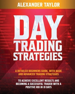 Day Trading Strategies: A Detailed Beginner's Guide with Basic and Advanced Trading Strategies to Achieve Excellent Results and Become A Succe Paperback Independently Published