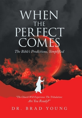 When the Perfect Comes: The Bible's Predictions, Simplified by Young, Brad