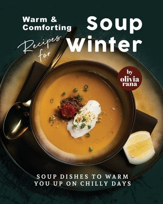 Warm & Comforting Soup Recipes for Winter: Soup Dishes to Warm You Up on Chilly Days Paperback Independently Published