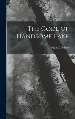 The Code of Handsome Lake by Parker, Arthur C.