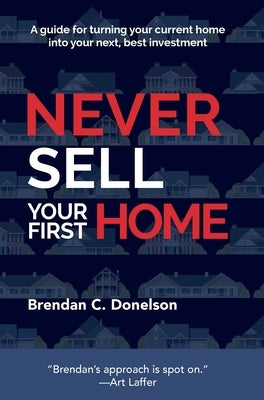 Never Sell Your First Home by Donelson, Brendan C.