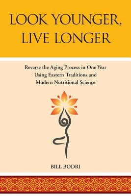 Look Younger, Live Longer: Reverse the Aging Process in One Year Using Eastern Traditions and Modern Nutritional Science by Bodri, Bill