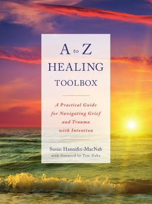A to Z Healing Toolbox: A Practical Guide for Navigating Grief and Trauma with Intention by Hannifin-Macnab, Susan