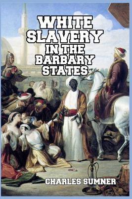 White Slavery in the Barbary States by Sumner, Charles