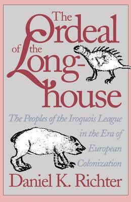 The Ordeal of the Longhouse: The Peoples of the Iroquois League in the Era of European Colonization by Richter, Daniel K.