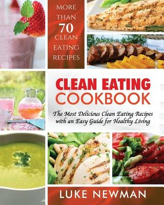 Clean Eating Cookbook: The Most Delicious Clean Eating Recipes with an Easy Guide for Healthy Living Paperback Createspace Independent Publishing Platform