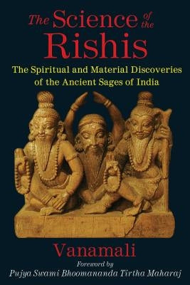 The Science of the Rishis: The Spiritual and Material Discoveries of the Ancient Sages of India by Vanamali