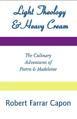 Light Theology and Heavy Cream: The Culinary Adventures of Pietro and Madeline by Capon, Robert Farrar