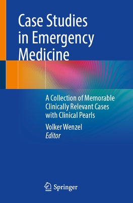 Case Studies in Emergency Medicine: A Collection of Memorable Clinically Relevant Cases with Clinical Pearls by Wenzel, Volker