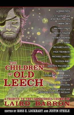 The Children of Old Leech: A Tribute to the Carnivorous Cosmos of Laird Barron by Lockhart, Ross E.