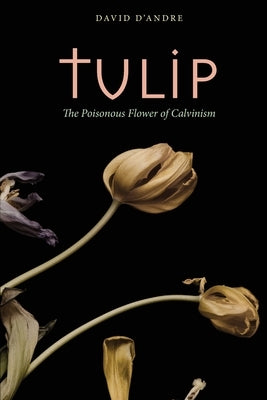 Tulip: The Poisonous Flower of Calvinism Paperback Apocryphile Press
