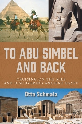 To Abu Simbel and Back: Cruising on the Nile and Discovering Ancient Egypt by Schmalz, Otto