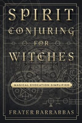 Spirit Conjuring for Witches: Magical Evocation Simplified by Barrabbas, Frater