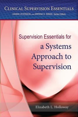 Supervision Essentials for a Systems Approach to Supervision by Holloway, Elizabeth L.