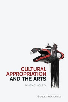 Cultural Appropriation and the Arts by Young, James O.