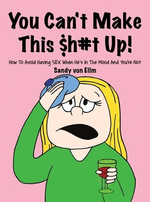 You can't make this $h#t Up!: How to Avoid Having SEX When He's in The Mood and You're Not by Von Ellm, Sandy