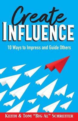 Create Influence: 10 Ways to Impress and Guide Others by Schreiter, Keith