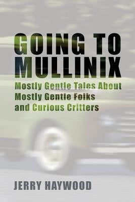 Going to Mullinix: Mostly Gentle Tales About Mostly Gentle Folks and Curious Critters by Haywood, Jerry