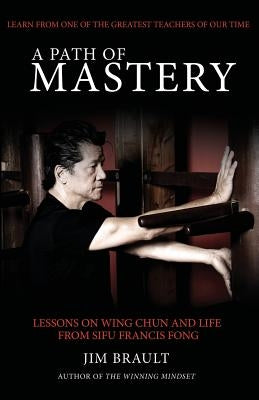 A Path of Mastery: Lessons on Wing Chun and Life from Sifu Francis Fong Paperback Train4life