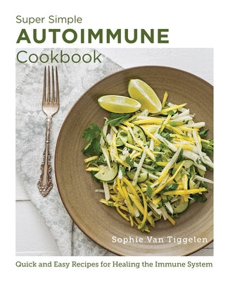 Super Simple Autoimmune Cookbook: Quick and Easy Recipes for Healing the Immune System by Van Tiggelen, Sophie