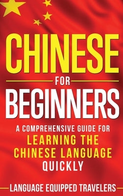 Chinese for Beginners: A Comprehensive Guide for Learning the Chinese Language Quickly by Travelers, Language Equipped