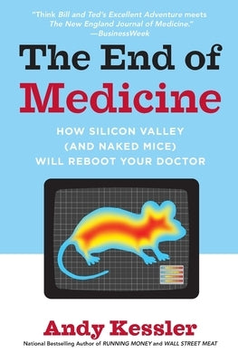 The End of Medicine: How Silicon Valley (and Naked Mice) Will Reboot Your Doctor by Kessler, Andy