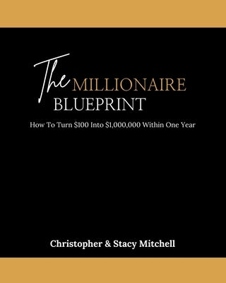 The Millionaire Blueprint: How To Turn $100 Into $1,000,000 Within One Year by Mitchell, Christopher