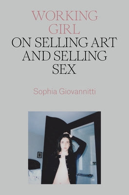 Working Girl: On Selling Art and Selling Sex by Giovannitti, Sophia