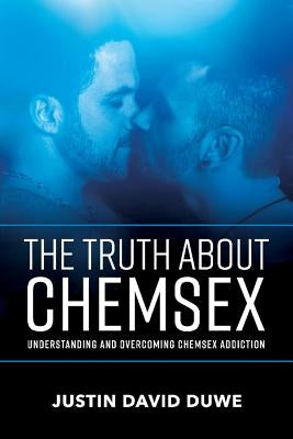 The Truth about Chemsex, Volume 1: Understanding and Overcoming Chemsex Addiction by Duwe, Justin David