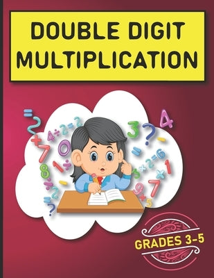 Double Digit Multiplication: 2900 Multiplication Practice Problems for Grades 3-5 Paperback Independently Published