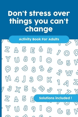 Don't stress over things you can't change: Activity Book For Adults, Crossword, Word Search, Word Scramble, Maze and Kakuro with Solutions! Paperback Independently Published