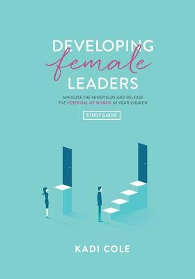 Developing Female Leaders: Study Guide by Cole, Kadi