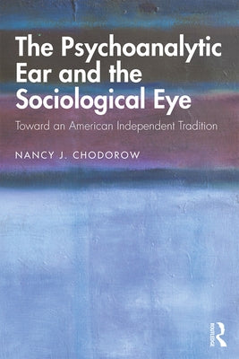 The Psychoanalytic Ear and the Sociological Eye: Toward an American Independent Tradition by Chodorow, Nancy