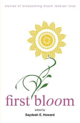 First Bloom: stories of blossoming black lesbian love by Howard, Saydeah E.
