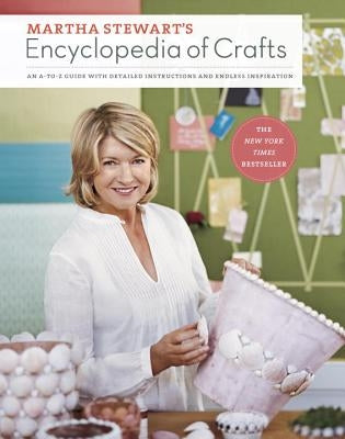 Martha Stewart's Encyclopedia of Crafts: An A-To-Z Guide with Detailed Instructions and Endless Inspiration by Martha Stewart Living Magazine