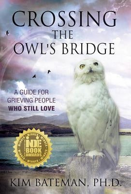 Crossing the Owl's Bridge: A Guide for Grieving People Who Still Love by Bateman, Kim