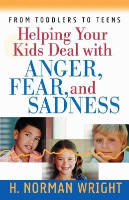 Helping Your Kids Deal with Anger, Fear, and Sadness by Wright, H. Norman