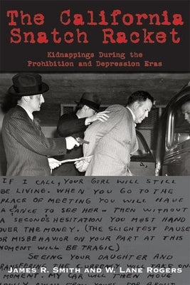 The California Snatch Racket: Kidnappings During the Prohibition and Depression Eras by Smith, James R.