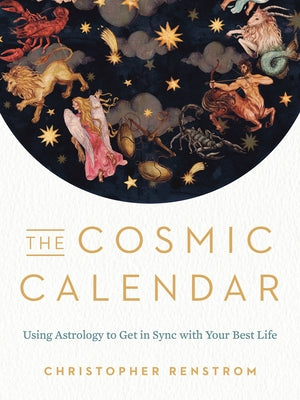 The Cosmic Calendar: Using Astrology to Get in Sync with Your Best Life by Renstrom, Christopher