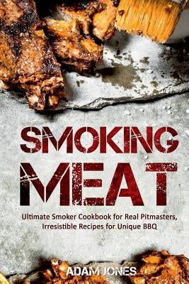 Smoking Meat: Ultimate Smoker Cookbook for Real Pitmasters, Irresistible Recipes for Unique BBQ Paperback Createspace Independent Publishing Platform