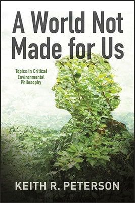 A World Not Made for Us: Topics in Critical Environmental Philosophy by Peterson, Keith R.