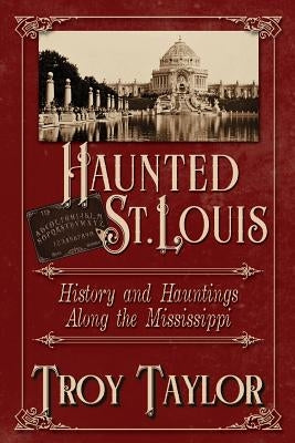 Haunted St. Louis: History & Hauntings Along the Mississippi by Taylor, Troy