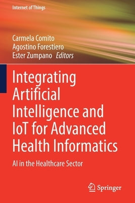 Integrating Artificial Intelligence and Iot for Advanced Health Informatics: AI in the Healthcare Sector by Comito, Carmela