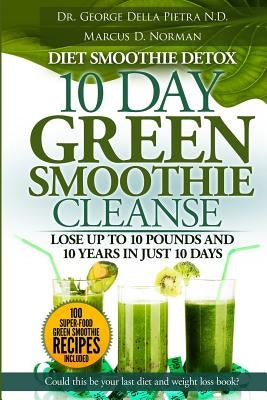 Diet Smoothie Detox, 10 Day Green Smoothie Cleanse: Lose up to 10 pounds and 10 years in just 10 days. Could this be your last diet and weight loss bo by Pietra N. D., George Della