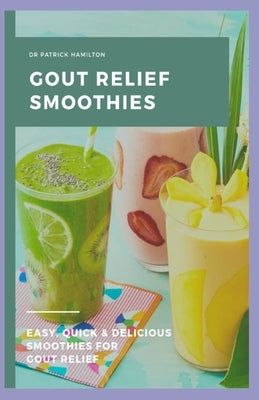Gout Relief Smoothies: Easy, quick and delicious smoothies for gout relief Paperback Independently Published