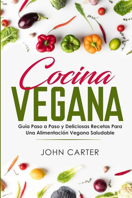 Cocina Vegana: Guía Paso a Paso y Deliciosas Recetas Para Una Alimentación Vegana Saludable (Vegan Cooking Spanish Version) by Carter, John