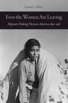 Even the Women Are Leaving: Migrants Making Mexican America, 1890-1965 Paperback University of California Press