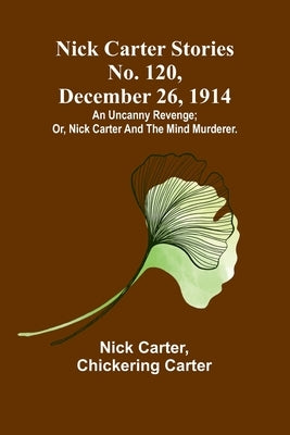 Nick Carter Stories No. 120, December 26, 1914: An uncanny revenge; or, Nick Carter and the mind murderer. Paperback Alpha Edition