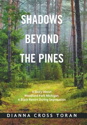 Shadows Beyond the Pines: A Story About Woodland Park Michigan, a Black Resort During Segregation by Toran, Dianna Cross