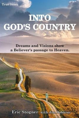 Into God's Country: Dreams and Visions Show a Believer's Passage to Heaven by Stogner, Eric